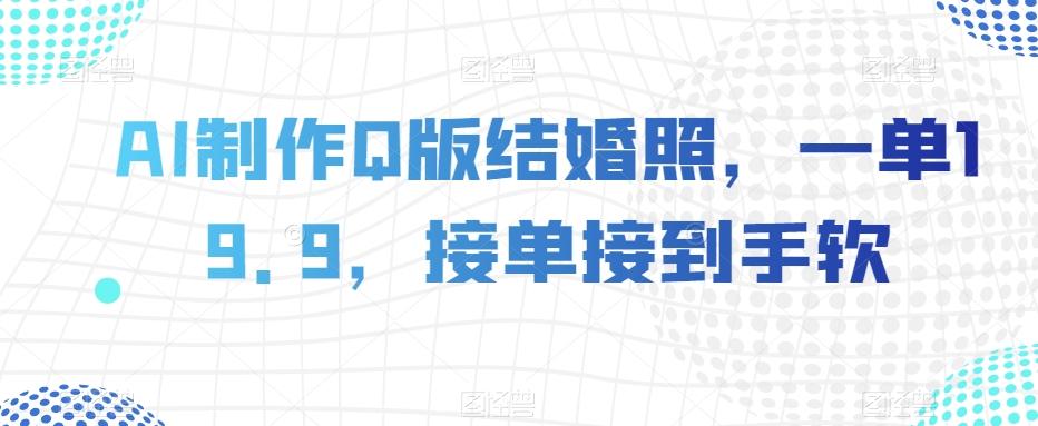 AI制作Q版结婚照，一单19.9，接单接到手软【揭秘】-资源宝库