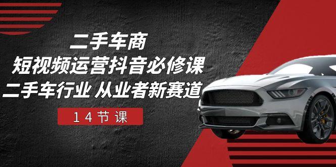二手车商 短视频运营 抖音必修课，二手车行业 从业者新赛道(14节课-蘑菇资源宝库