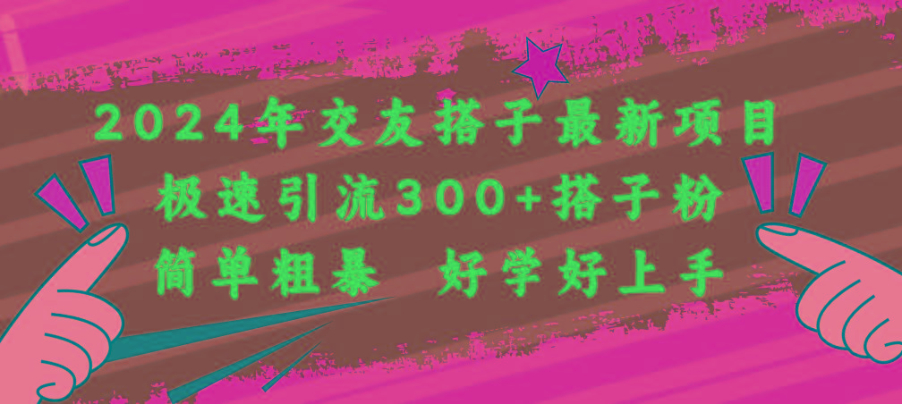 2024年交友搭子最新项目，极速引流300+搭子粉，简单粗暴，好学好上手-灼光资源宝库