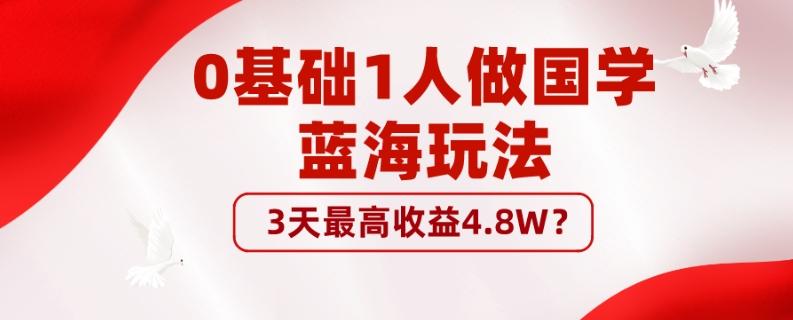 0基础1人做国学蓝海玩法，3天最高收益4.8W？-灼光资源宝库