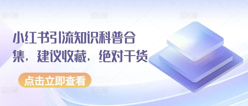 小红书引流知识科普合集，建议收藏，绝对干货-灼光资源宝库