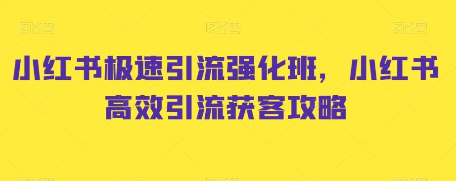 小红书极速引流强化班，小红书高效引流获客攻略-灼光资源宝库