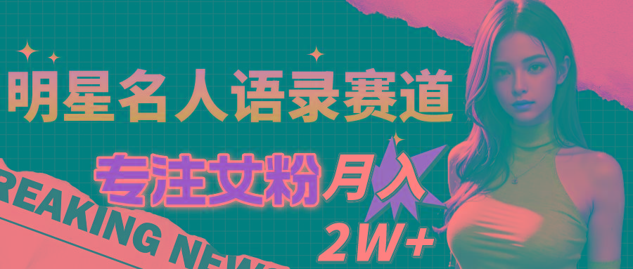 明星名人语录赛道全新升级玩法，专注女粉，月入2W＋(教程+1303G素材-灼光资源宝库