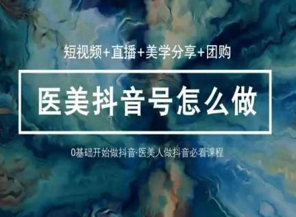玩转医美抖音短视频与直播，36堂网课学逻辑(短视频+直播+美学分享+团购)-蘑菇资源宝库