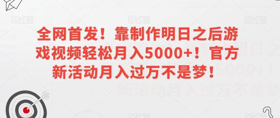 全网首发！靠制作明日之后游戏视频轻松月入5000+！官方新活动月入过万不是梦！【揭秘】-灼光资源宝库