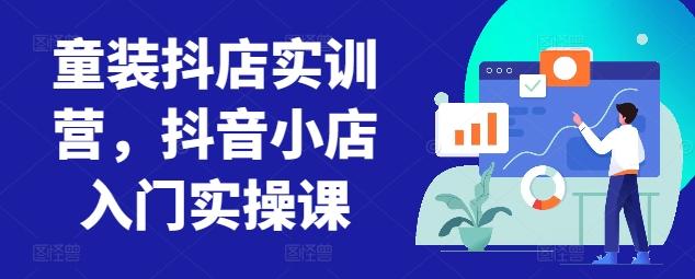 童装抖店实训营，抖音小店入门实操课-灼光资源宝库