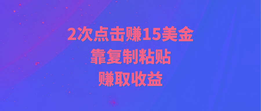 (9384期)靠2次点击赚15美金，复制粘贴就能赚取收益-灼光资源宝库