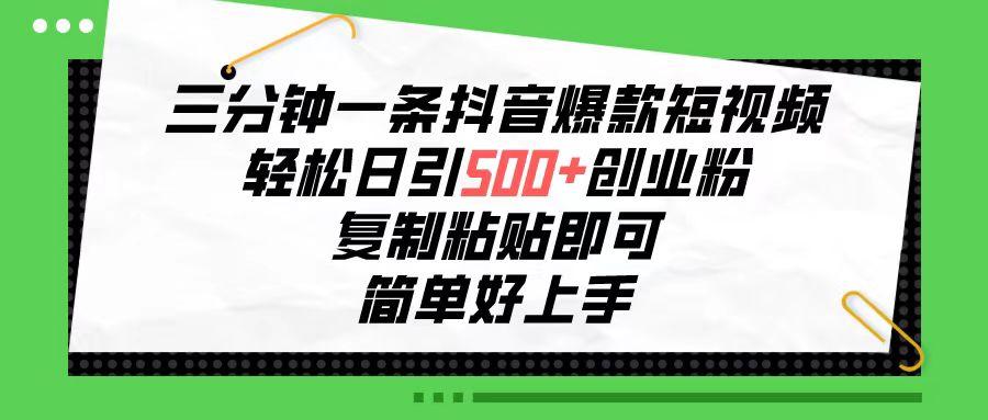 三分钟一条抖音爆款短视频，轻松日引500+创业粉，复制粘贴即可，简单好...-灼光资源宝库