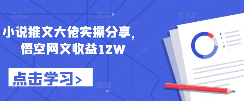 小说推文大佬实操分享，悟空网文收益12W-灼光资源宝库