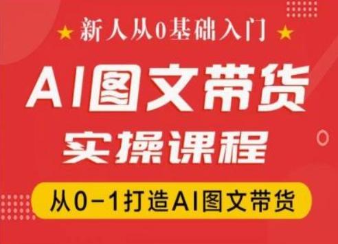 新人从0基础入门，抖音AI图文带货实操课程，从0-1打造AI图文带货-灼光资源宝库