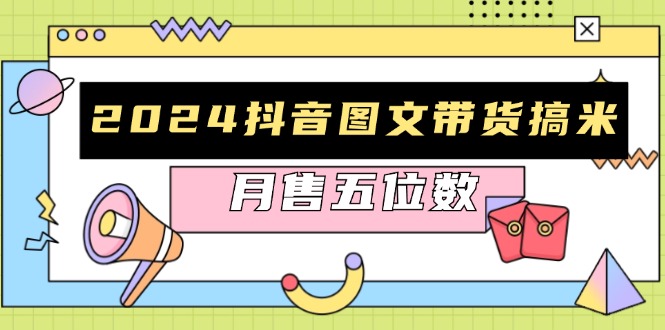 2024抖音图文带货搞米：快速起号与破播放方法，助力销量飙升，月售五位数-灼光资源宝库