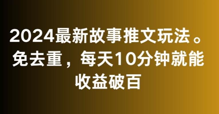 2024最新故事推文玩法，免去重，每天10分钟就能收益破百【揭秘】-灼光资源宝库