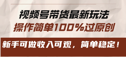 视频号带货最新玩法，操作简单100%过原创，新手可做收入可观，简单稳定！-灼光资源宝库