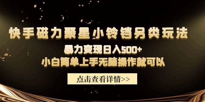 (9689期)快手磁力聚星小铃铛另类玩法，暴力变现日入500+小白简单上手无脑操作就可以-灼光资源宝库