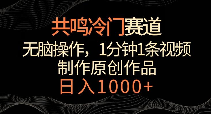 共鸣冷门赛道，无脑操作，一分钟一条视频，日入1000+【揭秘】-灼光资源宝库