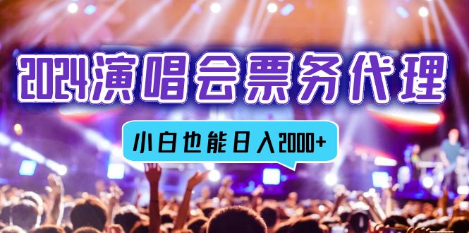 2024演唱会票务代理，全网最低价票务渠道，小白也能轻松日入2000+-灼光资源宝库