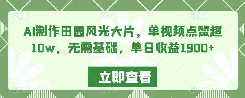 AI制作田园风光大片，单视频点赞超10w，无需基础，单日收益1900+【揭秘】-灼光资源宝库