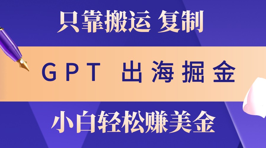 出海掘金搬运,赚老外美金,月入3w+,仅需GPT粘贴复制,小白也能玩转-灼光资源宝库