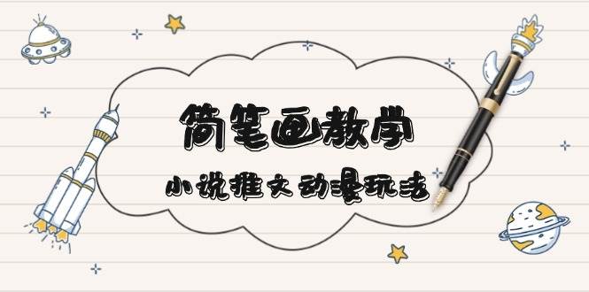 简笔画教学，小说推文动漫玩法，提供多种爆点文案写法，引爆社交媒-灼光资源宝库