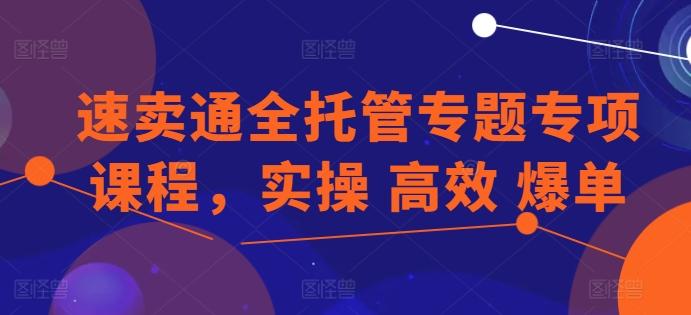 速卖通全托管专题专项课程，实操 高效 爆单-蘑菇资源宝库
