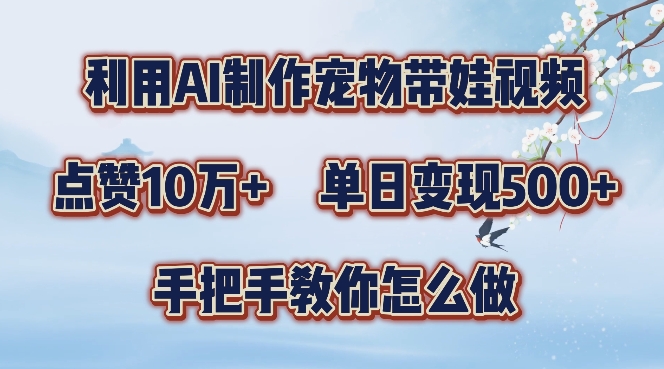 利用AI制作宠物带娃视频，轻松涨粉，点赞10万+，单日变现三位数，手把手教你怎么做【揭秘】-资源宝库