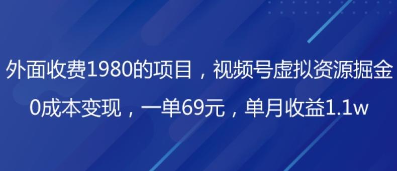 外面收费1980的项目，视频号虚拟资源掘金，0成本变现，一单69元，单月收益1.1w-灼光资源宝库