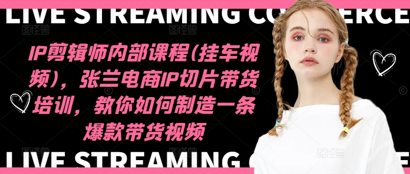 IP剪辑师内部课程(挂车视频)(更新11月)，张兰电商IP切片带货培训，教你如何制造一条爆款带货视频-灼光资源宝库