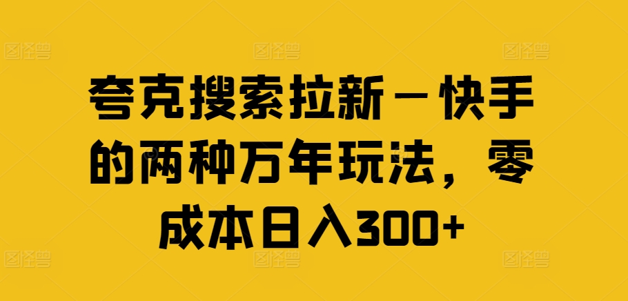 夸克搜索拉新—快手的两种万年玩法，零成本日入300+-灼光资源宝库