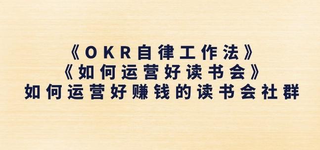 《OKR自律工作法》+《如何运营好读书会》如何运营好赚钱的读书会社群-灼光资源宝库