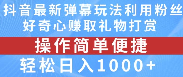 抖音弹幕最新玩法，利用粉丝好奇心赚取礼物打赏，轻松日入1000+-灼光资源宝库