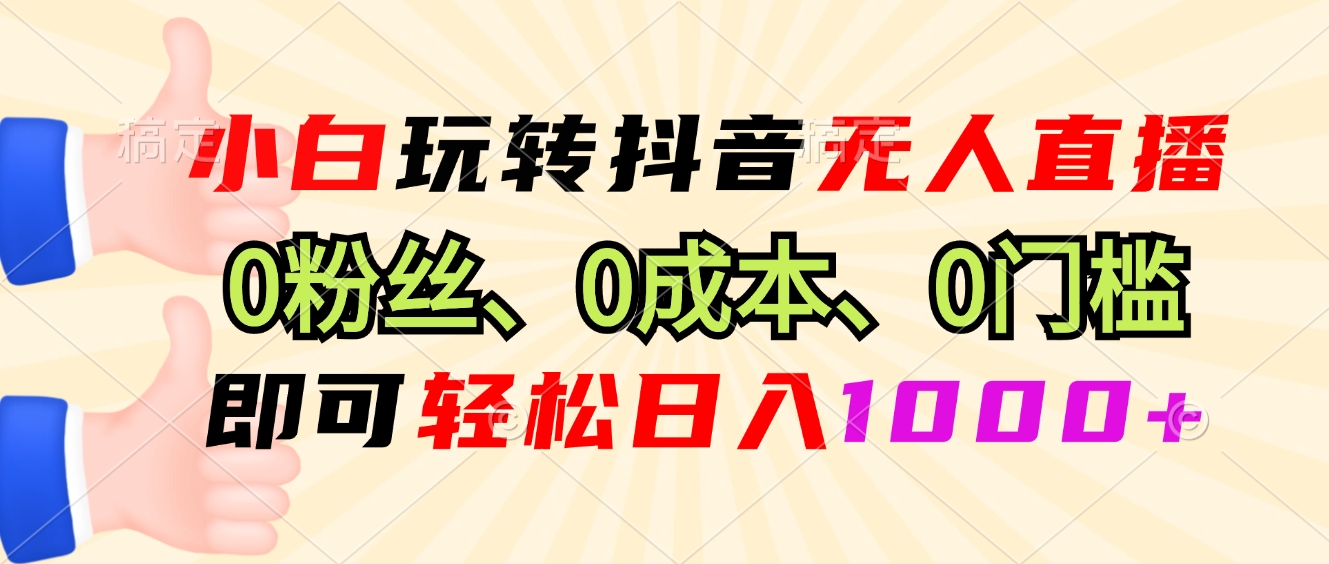小白玩转抖音无人直播，0粉丝、0成本、0门槛，轻松日入1000+-灼光资源宝库