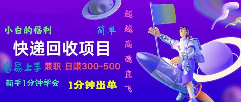 快递 回收项目，容易上手，小白一分钟学会，一分钟出单，日赚300~800-灼光资源宝库