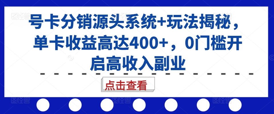 号卡分销源头系统+玩法揭秘，单卡收益高达400+，0门槛开启高收入副业-灼光资源宝库