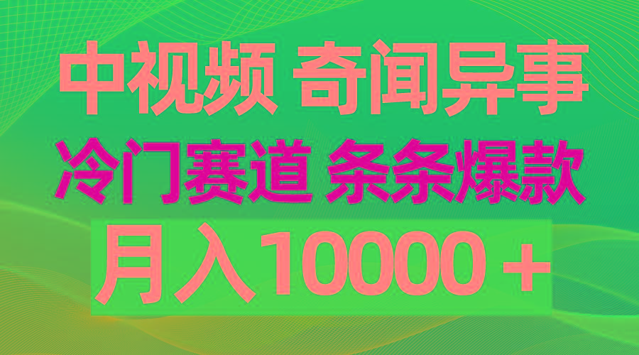 (9627期)中视频奇闻异事，冷门赛道条条爆款，月入10000＋-灼光资源宝库