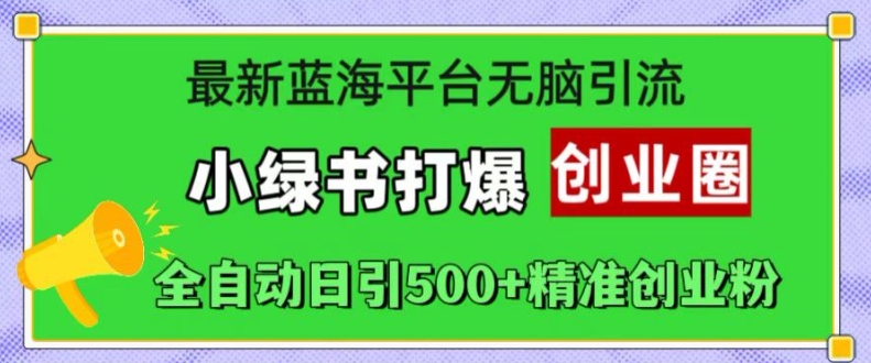 最新蓝海平台无脑引流，小绿书打爆创业圈，全自动日引500+精准创业粉-灼光资源宝库