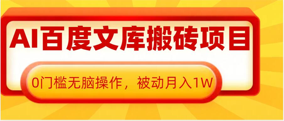 AI百度文库搬砖项目，0门槛无脑操作，被动月入1W-灼光资源宝库