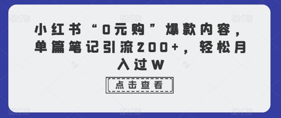 小红书“0元购”爆款内容，单篇笔记引流200+，轻松月入过W-灼光资源宝库