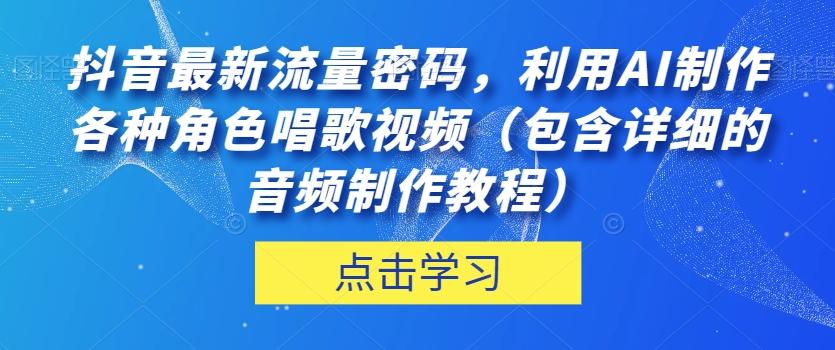 抖音最新流量密码，利用AI制作各种角色唱歌视频（包含详细的音频制作教程）【揭秘】-蘑菇资源宝库