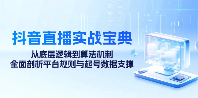 抖音直播实战宝典：从底层逻辑到算法机制，全面剖析平台规则与起号数据支撑-灼光资源宝库