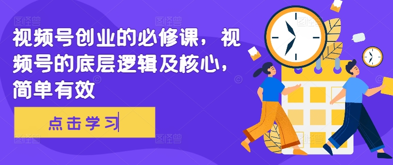 视频号创业的必修课，视频号的底层逻辑及核心，简单有效-灼光资源宝库
