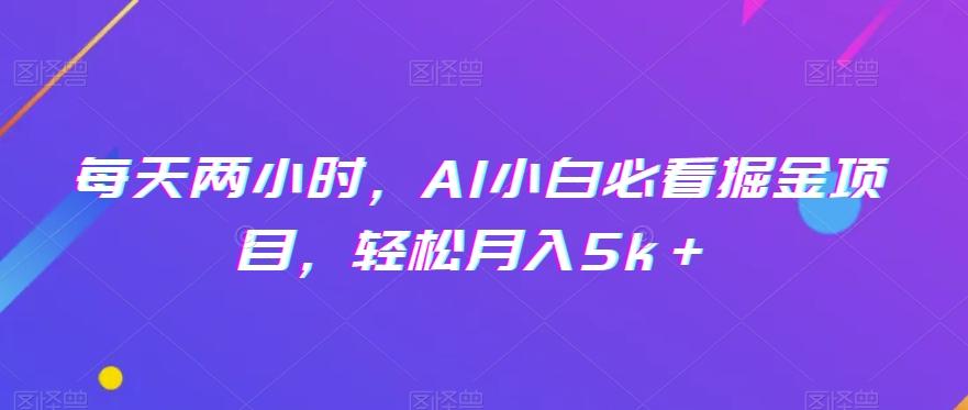 每天两小时，AI小白必看掘金项目，轻松月入5k＋-灼光资源宝库