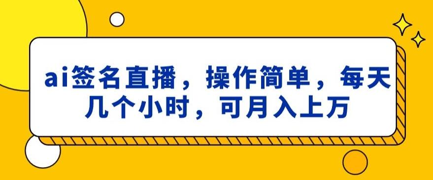 ai签名直播，操作简单，简单几个小时，可月入上万-灼光资源宝库