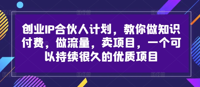 创业IP合伙人计划，教你做知识付费，做流量，卖项目，一个可以持续很久的优质项目-灼光资源宝库