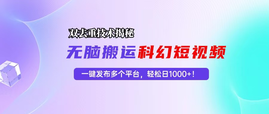 科幻短视频双重去重技术揭秘，一键发布多个平台，轻松日入1000+！-灼光资源宝库