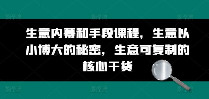 生意内幕和手段课程，生意以小博大的秘密，生意可复制的核心干货-灼光资源宝库