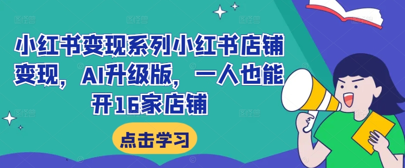 小红书变现系列小红书店铺变现,AI升级版,一人也能开16家店铺-灼光资源宝库