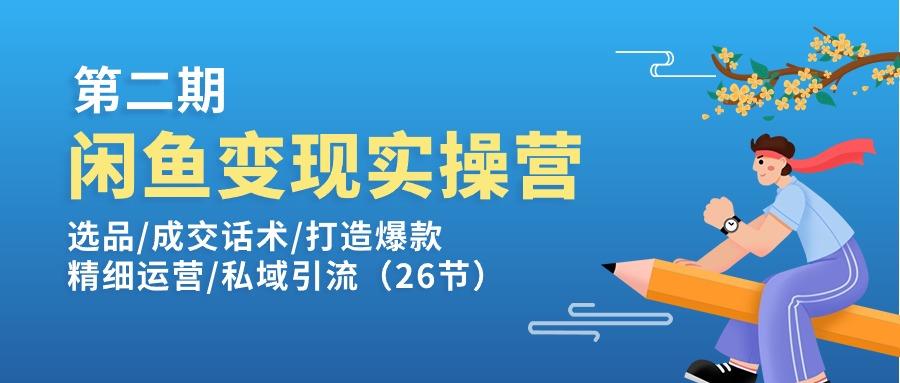闲鱼变现实操训练营第2期：选品/成交话术/打造爆款/精细运营/私域引流-灼光资源宝库