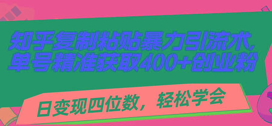 知乎复制粘贴暴力引流术，单号精准获取400+创业粉，日变现四位数，轻松...-灼光资源宝库