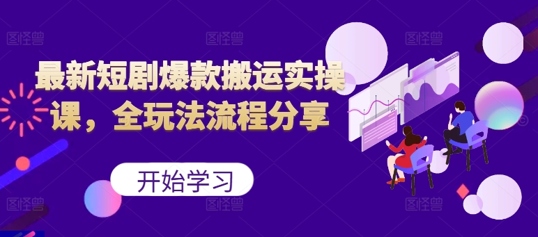 最新短剧爆款搬运实操课，全玩法流程分享(上)-灼光资源宝库