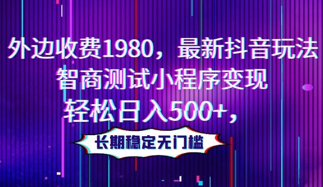 外边收费1980，最新抖音玩法，智商测试小程序变现，轻松日入500+，长期稳定无门槛-灼光资源宝库